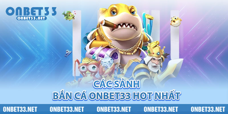 Các sảnh Bắn Cá Onbet33 hot nhất 