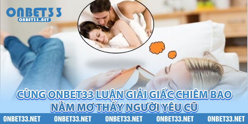 Cùng Onbet33 luận giải giấc chiêm bao nằm mơ thấy người yêu cũ 