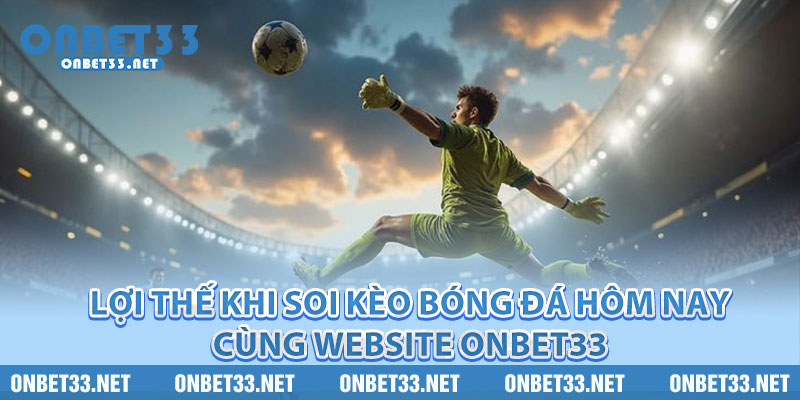 Lợi thế khi soi kèo bóng đá hôm nay cùng website Onbet33 