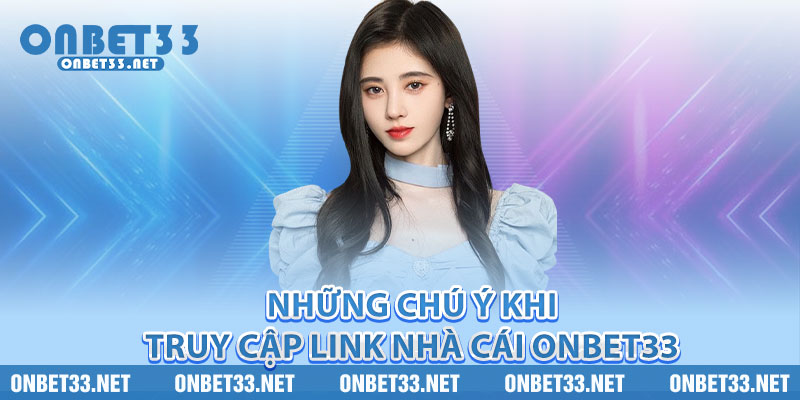 Những chú ý khi truy cập link nhà cái Onbet33 