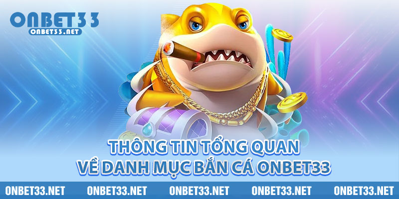 Thông tin tổng quan về danh mục Bắn Cá Onbet33 