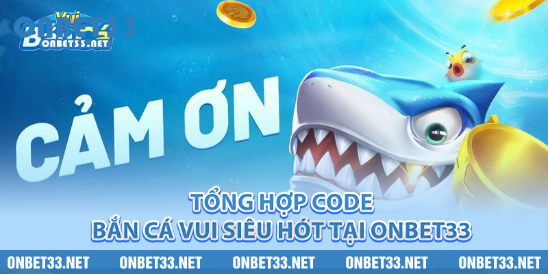 Tổng hợp code bắn cá vui siêu hót tại Onbet33 