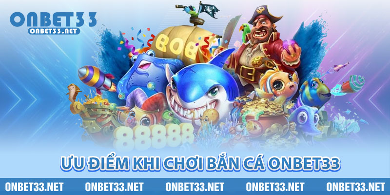 Ưu điểm khi chơi Bắn Cá Onbet33 