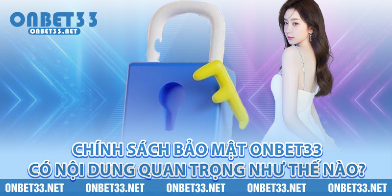 Chính sách bảo mật Onbet33 có nội dung quan trọng như thế nào? 